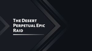 The Desert Perpetual Epic Raid